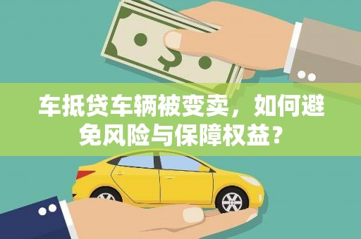 罗城车抵贷车辆被变卖，如何避免风险与保障权益？